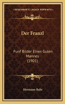 Der Franzl: F�nf Bilder Eines Guten Mannes (Classic Reprint)