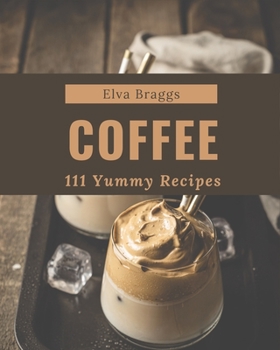 Paperback 111 Yummy Coffee Recipes: Discover Yummy Coffee Cookbook NOW! Book