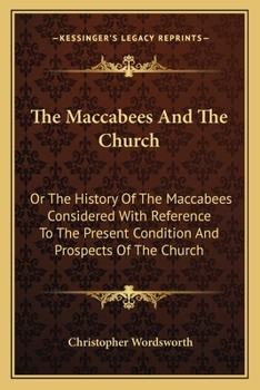 Paperback The Maccabees And The Church: Or The History Of The Maccabees Considered With Reference To The Present Condition And Prospects Of The Church: Two Se Book