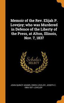 Hardcover Memoir of the Rev. Elijah P. Lovejoy; Who Was Murdered in Defence of the Liberty of the Press, at Alton, Illinois, Nov. 7, 1837 Book