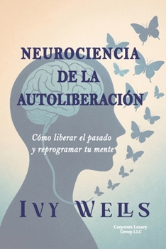 Paperback Neurociencia de la Autoliberación: Cómo liberar el pasado y reprogramar tu mente [Spanish] Book