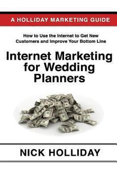 Paperback Internet Marketing for Wedding Planners: Advertising, Marketing, and Promoting Your Wedding Planning Business Online Using a Website, Google, Facebook Book