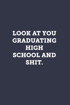 Look at you graduating high school and shit.: Blank Lined Journal Notebook to Write In, Sarcastic Gag Gift for Women and Men, Funny Graduation Gifts