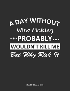 Paperback A Day Without Wine Making Probably Wouldn't Kill Me But Why Risk It Monthly Planner 2020: Monthly Calendar / Planner Wine Making Gift, 60 Pages, 8.5x1 Book
