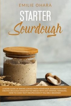 Paperback Starter Sourdough: A Home Guide of Baking Loaves from Homemade Sourdough that creates delicious Handcrafted Bread with just Minimal Handl Book