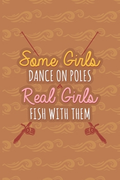 Paperback Some Girls Dance On Poles Real Girls Fish With Them: Fishing Log Book - Tracker Notebook - Matte Cover 6x9 100 Pages Book