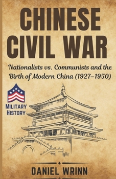 Chinese Civil War: Nationalists vs. Communists and the Birth of Modern China (1927–1950) (Savage Civil Wars of the 20th Century: Revolutions, Resistance, and the Fight for Power)