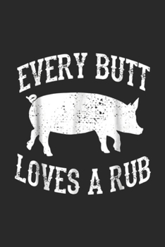 Every Butt Loves A Rub: Every Butt Loves A Rub Awesome Meat Smoker BBQ Gift Journal/Notebook Blank Lined Ruled 6x9 100 Pages