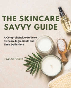Paperback The Skincare Savvy Guide: A Comprehensive Guide to Skincare Ingredients and Their Definitions Book
