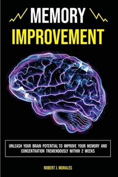 Paperback Memory Improvement: Unleash Your Brain Potential to Improve your Memory and Concentration Tremendously Within 2 Weeks Book