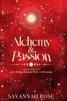 Alchemy & Passion: A Poetry Collection of Love, Healing, Feminine Power, and Becoming