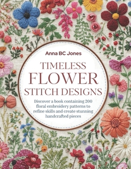 Timeless Flower Stitch Designs: Discover a book containing 200 floral embroidery patterns to refine skills and create stunning handcrafted pieces
