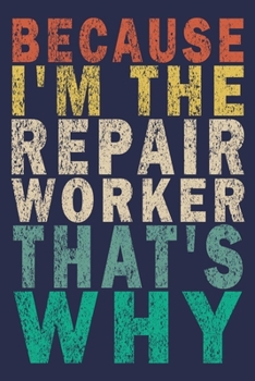 Because I'm the Repair Worker That's Why: Funny Vintage Repair Workers Journal Gift