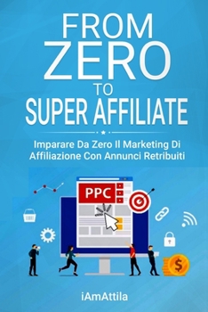 Paperback From Zero to Super Affiliate: Imparare da zero il marketing di affiliazione con annunci retribuiti [Italian] Book