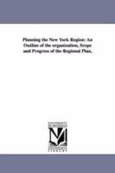 Paperback Planning the New York Region: An Outline of the Organization, Scope and Progress of the Regional Plan, Book