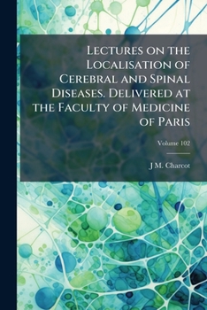 Lectures on the Localisation of Cerebral and Spinal Diseases. Delivered at the Faculty of Medicine of Paris; Volume 102