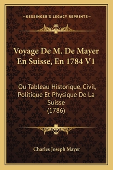 Paperback Voyage De M. De Mayer En Suisse, En 1784 V1: Ou Tableau Historique, Civil, Politique Et Physique De La Suisse (1786) [French] Book