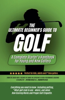 The Ultimate Beginners Guide To Golf: A Complete Starter's Handbook for Young and New Golfers