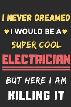 I Never Dreamed I Would Be A Super Cool Electrician But Here I Am Killing It: lined notebook,Funny Electrician gift