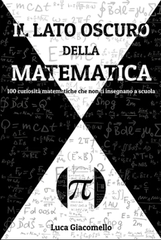 Paperback Il Lato Oscuro della Matematica: 100 curiosità matematiche che non ti insegnano a scuola [Italian] Book