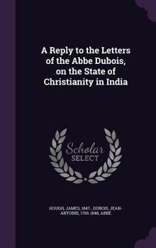 Hardcover A Reply to the Letters of the Abbe Dubois, on the State of Christianity in India Book