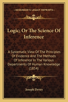 Paperback Logic; Or The Science Of Inference: A Systematic View Of The Principles Of Evidence And The Methods Of Inference In The Various Departments Of Human K Book