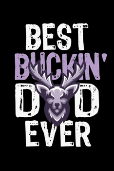 BEST BUCKIN' DAD EVER NOTEBOOK: Funny Hunter Journal Gift Idea For Father Amazing Buckin Dad Ever Lined Notebook / Journal Gift, 120 Pages, 6x9, Soft Cover, Matte Finish Father's Day Gift
