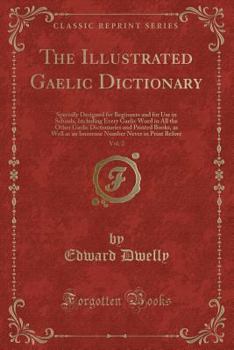 Paperback The Illustrated Gaelic Dictionary, Vol. 2: Specially Designed for Beginners and for Use in Schools, Including Every Gaelic Word in All the Other Gaeli Book