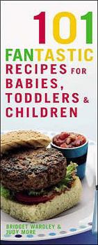 Hardcover 101 Fantastic Recipes for Babies, Toddlers & Children: From First Foods to Starting School! Book