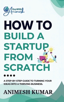 Hardcover How to Build a Startup from Scratch: A Step-by-Step Guide for Entrepreneurs to Start, Scale, and Succeed Book