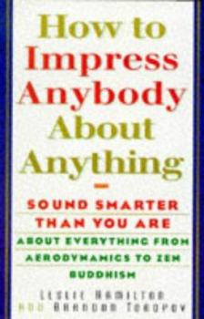 Paperback How to Impress Anybody: Sound Smarter Than You Are about Everything from Aerodynamics to Zen Buddhism Book