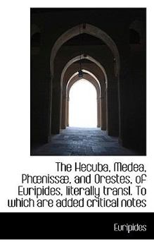 The Hecuba, Medea, Phnissæ, and Orestes, of Euripides, literally transl. To which are added critica