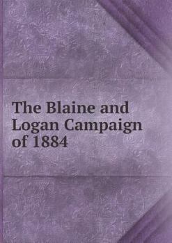 Paperback The Blaine and Logan Campaign of 1884 Book