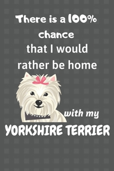 There is a 100% chance that I would rather be home with my Yorkshire Terrier: For small dog breed fans