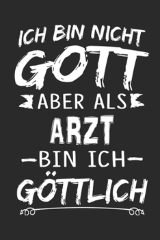 Ich bin nicht Gott aber als Arzt bin ich göttlich: Notizbuch mit 110 linierten Seiten, Nutzung auch als Dekoration in Form eines Schild bzw. Poster möglich (German Edition)