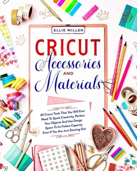 Paperback Cricut Accessories and Materials: All Cricut Tools That You Will Ever Need To Spark Creativity, Perfect Your Objects And Use Design Space To Its Fulle Book