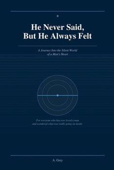 He Never Said, But He Always Felt: A Journey Into the Silent World of a Man's Heart