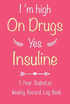 Paperback I'm High On Drugs. Yes, Insulin - 1-Year Diabetes Weekly Record Log Book: For Diabetic Patients to Keep Track of Blood Sugar, Insulin Dose, Grams Carb Book