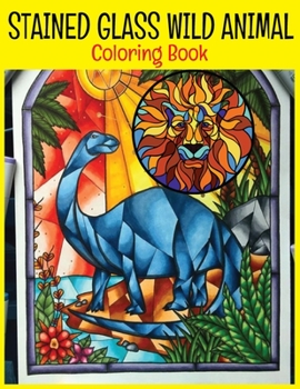Stained Glass Wild Animal Coloring Book: An Exclusive Stained Glass Coloring Book Animals Designs with 35 Beautiful Horse, Elephant, Zebra Lion And ma