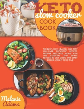 Keto slow cooker cookbook: The Best Juicy, Healthy, And Easy Low-Carb Crockpot Recipes. Prepare Healthful Meals With This Essential And Simple Ketogenic Diet Guide And Start Losing Weight In No Time