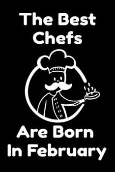 The Best Chefs Are Born In February : Journal Gifts For Women/Men/Chefs/Coworkers/Colleagues/Students/Friends. Funny Notebook Birthday Gift for Chefs: Lined Notebook / Journal Gift, 120 Pages, 6x9.