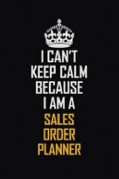 I Can't Keep Calm Because I Am A Sales Order Planner: Motivational Career Pride Quote 6x9 Blank Lined Job Inspirational Notebook Journal