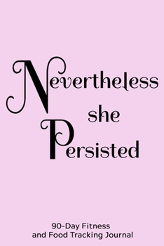 Paperback Nevertheless She Persisted: 90-Day Fitness and Food Tracking Journal Book