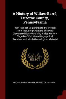 Paperback A History of Wilkes-Barré, Luzerne County, Pennsylvania: From Its First Beginnings to the Present Time, Including Chapters of Newly-Discovered Early W Book