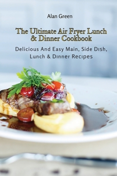 Paperback The Ultimate Air Fryer Lunch & Dinner Cookbook: Delicious And Easy Main, Side Dish, Lunch & Dinner Recipes Book