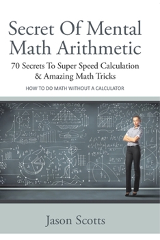 Secret of Mental Math Arithmetic: 70 Secrets to Super Speed Calculation & Amazing Math Tricks: How to Do Math Without a Calculator