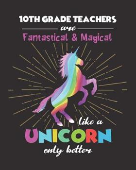 Paperback 10th Grade Teachers Are Fantastical & Magical Like A Unicorn Only Better: Dot Grid Notebook and Appreciation Gift for Tenth Grade Teachers Book