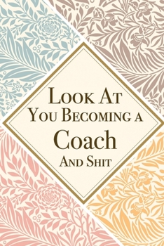 Paperback Look At You Becoming a Coach And Shit: Coach Thank You And Appreciation Gifts from . Beautiful Gag Gift for Men and Women. Fun, Practical And Classy A Book