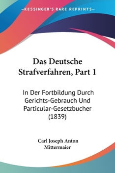 Paperback Das Deutsche Strafverfahren, Part 1: In Der Fortbildung Durch Gerichts-Gebrauch Und Particular-Gesetzbucher (1839) [German] Book