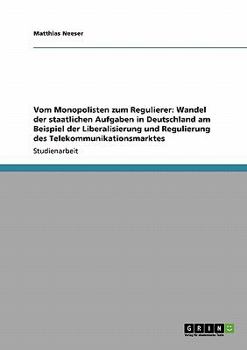 Vom Monopolisten zum Regulierer: Wandel der staatlichen Aufgaben in Deutschland am Beispiel der Liberalisierung und Regulierung des Telekommunikationsmarktes
